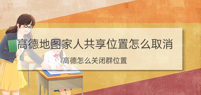 高德地图家人共享位置怎么取消 高德怎么关闭群位置？